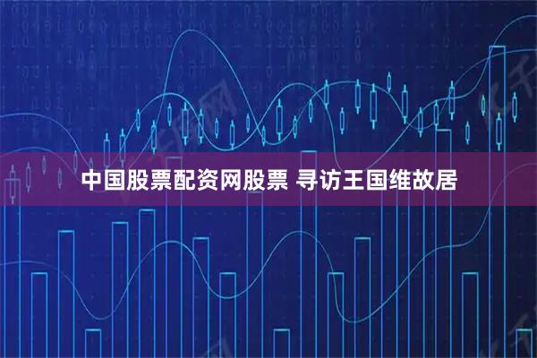 中国股票配资网股票 寻访王国维故居