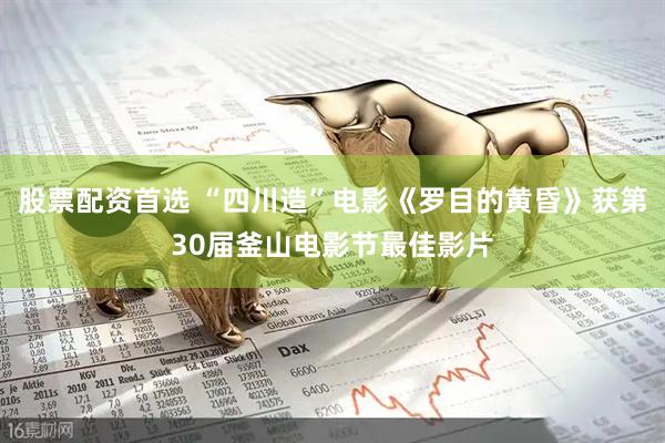 股票配资首选 “四川造”电影《罗目的黄昏》获第30届釜山电影节最佳影片
