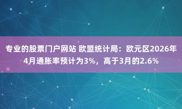 专业的股票门户网站 欧盟统计局：欧元区2026年4月通胀率预计为3%，高于3月的2.6%